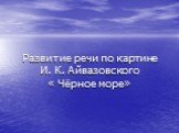 Развитие речи по картине И. К. Айвазовского « Чёрное море»