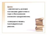 Цели: - рассмотреть условия постановки двоеточия и тире в бессоюзном сложном предложении; -совершенствовать пунктуационные умения.