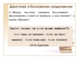 4. Между частями сложного бессоюзного предложения ставятся вопросы: а как именно? а каким образом? Вертит очками так и сяк (а как именно?): то к темю их прижмет, то их на хвост нанижет, то их понюхает, то их полижет (И.А.Крылов).