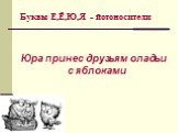 Буквы Е,Ё,Ю,Я - йотоносители. Юра принес друзьям оладьи с яблоками