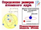 Определение размеров. атомного ядра Планетарная модель атома