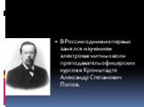 В России одним из первых занялся изучением электромагнитных волн преподаватель офицерских курсов в Кронштадте Александр Степанович Попов.