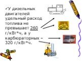 У дизельных двигателей удельный расход топлива не превышает 260 г/кВт*ч, а у карбюраторных –320 г/кВт*ч.