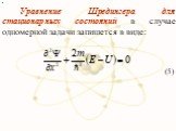 Уравнение Шредингера для стационарных состояний в случае одномерной задачи запишется в виде: (5)