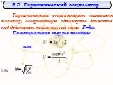 Гармоническим осциллятором называют частицу, совершающую одномерное движение под действием квазиупругой силы F=kx. Потенциальная энергия частицы. или