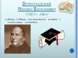 Остроградский Михаил Васильевич (1801 – 1861). «Всем я обязан исключительно встрече с талантливым учителем».