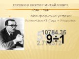 Глушков Виктор Михайлович (1923 – 1982). Моя формула успеха: Успех=Цель×3 (Труд × Упорство)