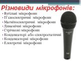Різновиди мікрофонів: Вугільні мікрофони П’єзоелектричні мікрофони Магнітоелектричні мікрофони Динамічні мікрофони Стрічкові мікрофони Конденсаторі або електростатичні Конденсаторні мікрофони Електретні мікрофони