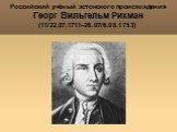 Российский учёный эстонского происхождения Георг Вильгельм Рихман (11/22.07.1711–26.07/6.08.1753)
