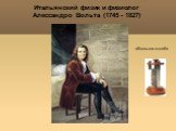 Итальянский физик и физиолог Алессандро Вольта (1745 - 1827). «Вольтов столб»