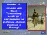 Биография – 30 Сколько лет было Ломоносову, когда он отправился за рыбным обозом учиться в Москву?