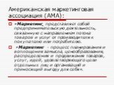 Американская маркетинговая ассоциация (АМА): «Маркетинг представляет собой предпринимательскую деятельность, связанную с направлением потока товаров и услуг от производителя к покупателю или потребителю. «Маркетинг - процесс планирования и воплощения замысла, ценообразования, распределения и продвиж