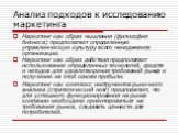 Анализ подходов к исследованию маркетинга. Маркетинг как образ мышления (философия бизнеса) предполагает определенную управленческую культуру всего менеджмента организации. Маркетинг как образ действия предполагает использование определенных технологий, средств и методов для удовлетворения требовани