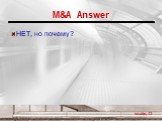 M&A Answer НЕТ, но почему? слайд 13