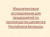 Маркетинговое исследование для предприятий по производству цемента в Республике Беларусь
