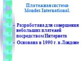 Платежная система Mondex International. - Разработана для совершения небольших платежей посредством Интернета - Основана в 1990 г. в Лондоне