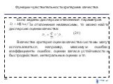 Если заданы дисперсии отклонения параметров и отклонения независимы, то можно найти дисперсию оценки качества: (24) В качестве критерия оценки качества системы могут использоваться, например, максимум ошибки, коэффициенты ошибок, оценки запаса устойчивости и быстродействия, интегральные оценки и т.п