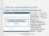 Результаты опросов размещены на сайте. по адресу: http://info.rs-head.spb.ru/public/index.html. Так выглядит презентация, размещенная на сайте для администраций флага и судовладельцев => General Information => SATISFACTION OF SHIPPING COMPANIES, RESEARCH INSTITUTES, DESIGN OFFICES, SHIPYARDS A