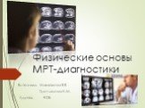 Физические основы МРТ-диагностики. Выполнили: Михайлова В.В. Третьякова Н.М. Группа: 912Б