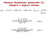 Формула Менделеева длярасчёта Qнр твердого и жидкого топлива. Qнр = 339 Cр +1025 Hр – 108.5 (Oр - Sрор+к) – 25 Wр , кДж/кг. кДж/кг