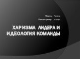 ХАРИЗМА ЛИДЕРА И ИДЕОЛОГИЯ КОМАНДЫ. Михель Галина Бизнес-тренер и коуч