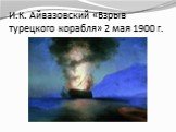 И.К. Айвазовский «Взрыв турецкого корабля» 2 мая 1900 г.