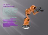 Что такое робототехника? Робототе́хника (от робот и техника; англ. robotics) — прикладная наука, занимающаяся разработкой автоматизированных технических систем и являющаяся важнейшей технической основой интенсификации производства. Робототехника опирается на такие дисциплины, как электроника, механи