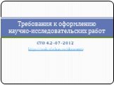 СТО 4.2–07–2012 http://smk.sfu-kras.ru/documents. Требования к оформлению научно-исследовательских работ