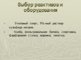 Выбор реактивов и оборудования. Этиловый спирт, 5%-ный раствор сульфида натрия. Колба, фильтровальная бумага, спиртовка, фарфоровая ступка, воронка, пипетка.