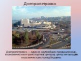 Днепропетровск — один из крупнейших промышленных, экономических и транспортных центров, центр металлургии и космическая столица Украины
