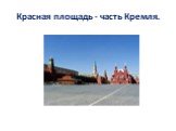 Красная площадь - часть Кремля.