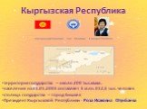Кыргызская Республика. территория государства – около 200 тыс.кв.км. населения на 01.01.2003 составляет 5 млн. 012,5 тыс. человек столица государства – город Бишкек Президент Кыргызской Республики - Роза Исаковна Отунбаева
