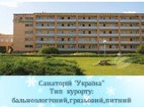 Санаторій “Україна” Тип курорту: бальнеологічний,грязьовий,питний