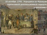 10 октября 1793. Учредился во Франции «временный революционный порядок управления»