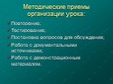 Методические приемы организации урока: Повторение; Тестирование; Постановка вопросов для обсуждения; Работа с документальными источниками; Работа с демонстрационным материалом.