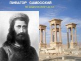 Он родился в 580 г до н.э. ПИФАГОР САМОССКИЙ