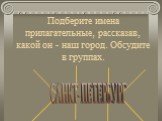 Подберите имена прилагательные, рассказав, какой он - наш город. Обсудите в группах.