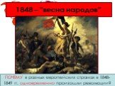 1848 – ”весна народов”. ПОЧЕМУ в разных европейских странах в 1848-1849 гг. одновременно произошли революции?