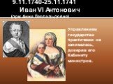 9.11.1740-25.11.1741 Иван VI Антонович (при Анне Леоподьдовне). Управлением государства практически не занималась, доверив его Кабинету министров.