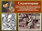 Скриптории Средневековые скриптории создавались при монастырях, кропотливую работу по созданию рукописных книг (манускриптов) выполняли монахи.