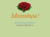 Молодцы! Электронный адрес: irinalaz13@mail.ru