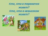 Кто, кто в теремочке живет? Кто, кто в невысоком живет?