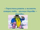 - Перестань реветь и визжать говорю тебе, - крикнул Карабас – Барабас.