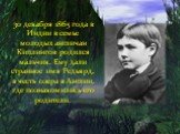 30 декабря 1865 года в Индии в семье молодых англичан Киплингов родился мальчик. Ему дали странное имя Редьярд, в честь озера в Англии, где познакомились его родители.