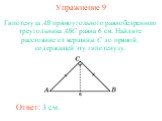 Упражнение 9. Гипотенуза AB прямоугольного равнобедренного треугольника ABC равна 6 см. Найдите расстояние от вершины C до прямой, содержащей эту гипотенузу. Ответ: 3 см.