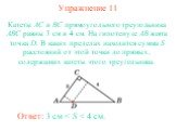 Упражнение 11. Катеты AC и BC прямоугольного треугольника ABC равны 3 см и 4 см. На гипотенузе AB взята точка D. В каких пределах находится сумма S расстояний от этой точки до прямых, содержащих катеты этого треугольника. Ответ: 3 см < S < 4 см.