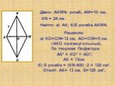 Дано: АКМN- ромб, АМ=10 см, КN = 24 см. Найти: а) АК; б)S ромба АКMN. Решение: а) КО=ОN=12 см, АО=ОМ=5 см. ∆АКО прямоугольный, По теореме Пифагора АК² = КО² + АО², АК = 13см. б) S ромба = (КN∙АМ) :2 = 120 см². Ответ: АК= 13 см, S=120 см².