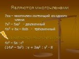 Являются многочленами. 7ах – многочлен состоящий из одного члена 7х3 – 5ху2 - двузначный 4а2 + bx – 8ab - трёхзначный НЕ ЯВЛЯЮТСЯ МНОГОЧЛЕНАМИ: 4с2 – 5а : с3 (14x4 – 5x2) : у + 3ху2 : у7 - 8