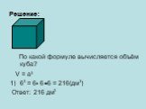 По какой формуле вычисляется объём куба? V = a 6 = 6 6 6 = 216(дм ) Ответ: 216 дм