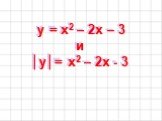 y = x2 – 2x – 3 и │y│= x2 – 2x - 3